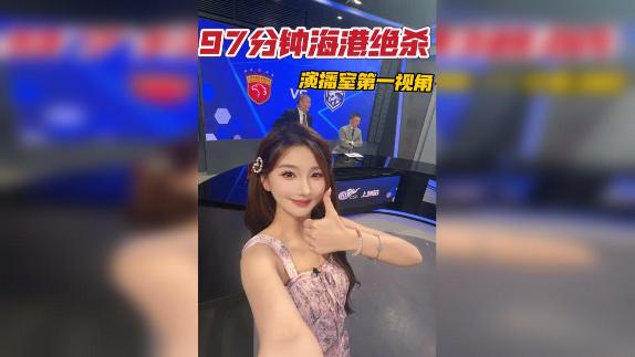 体育女主播 | 演播室视角 海港97分钟绝杀