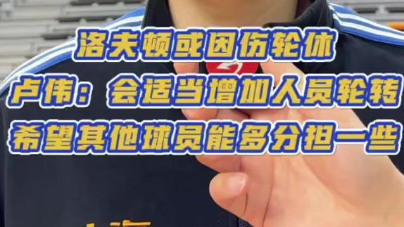  洛夫顿或因伤轮休！卢伟：希望其他球员能多分担
