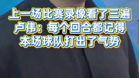  卢伟：上场比赛录像看了三遍！这场比赛打出了气势