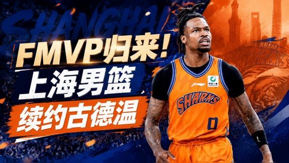 FMVP归来！曝上海男篮与小外援古德温完成续约