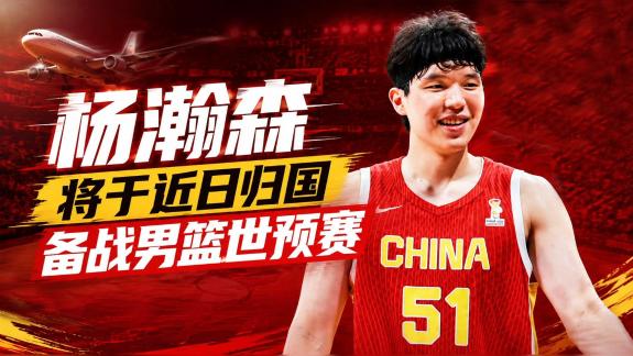 杨瀚森将归国备战世预赛 或17日现身热身赛场边