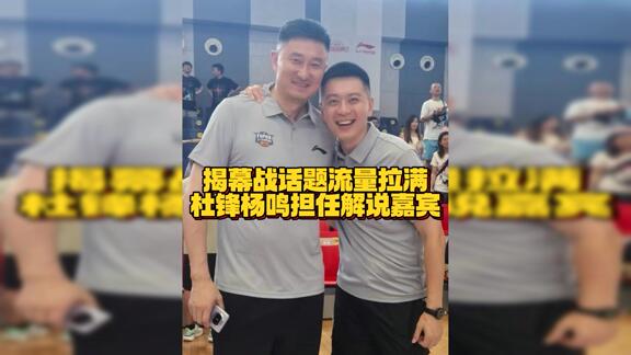揭幕战话题流量拉满！杜锋杨鸣担任解说嘉宾